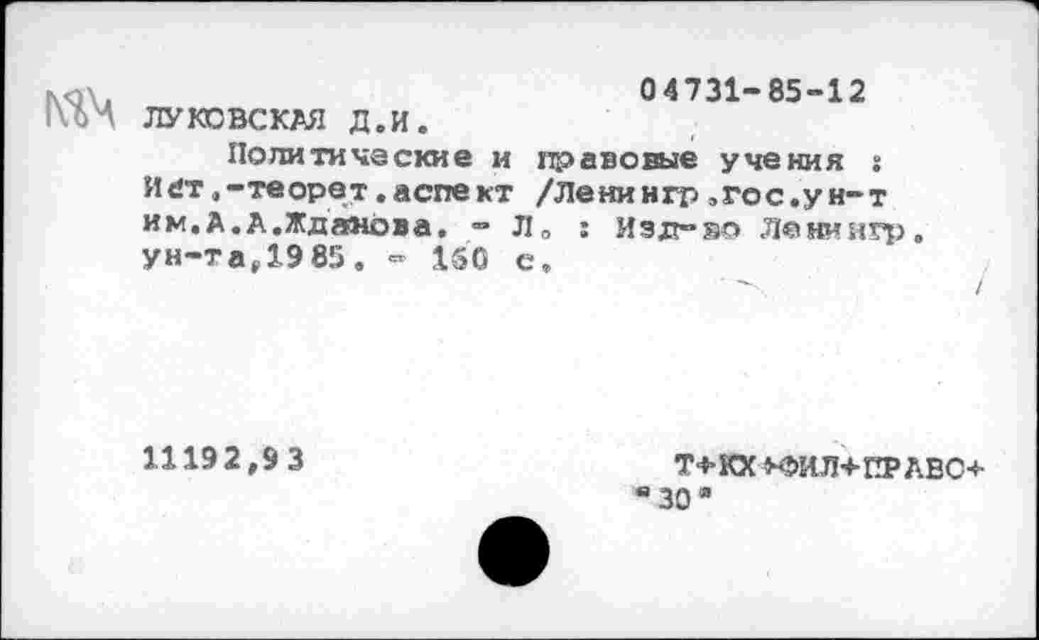 ﻿№4
04731-85-12
ПУ КО ВС КАЯ Д.И.
По нити час кие и правовые учения : Ийт.-теорет.аспект /Ленингр ,гос.ун-т им. А.А.Жданова. - Ла : Изд-ао Ленингр. ун-т а ,19 85. - 150 е.
11192,93
Т*КХ *ФИЛ+ПРАВС+ "30"